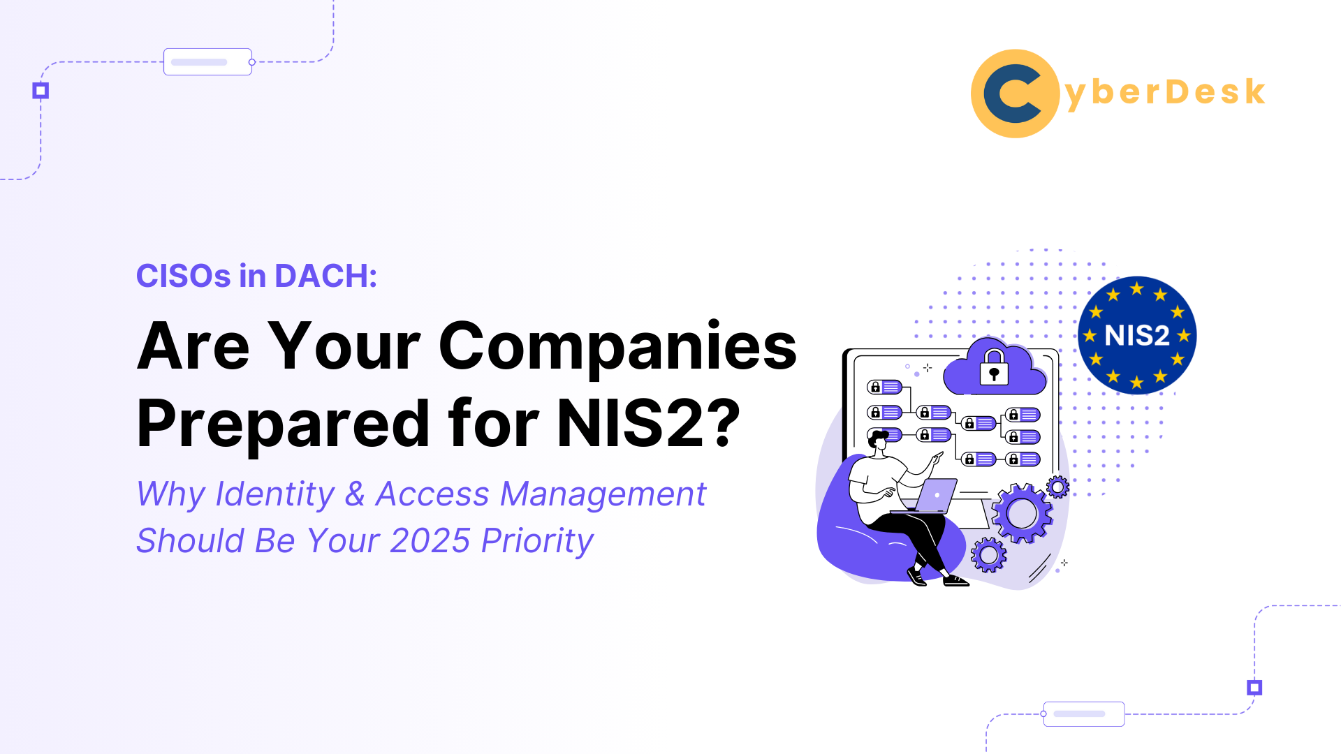 Cover graphic titled ‘Are Your Companies Prepared for NIS2?’ targeting CISOs in DACH, with a focus on identity and access management for 2025. Includes CyberDesk branding and illustration of a person managing secure access flows, with an EU NIS2 badge.