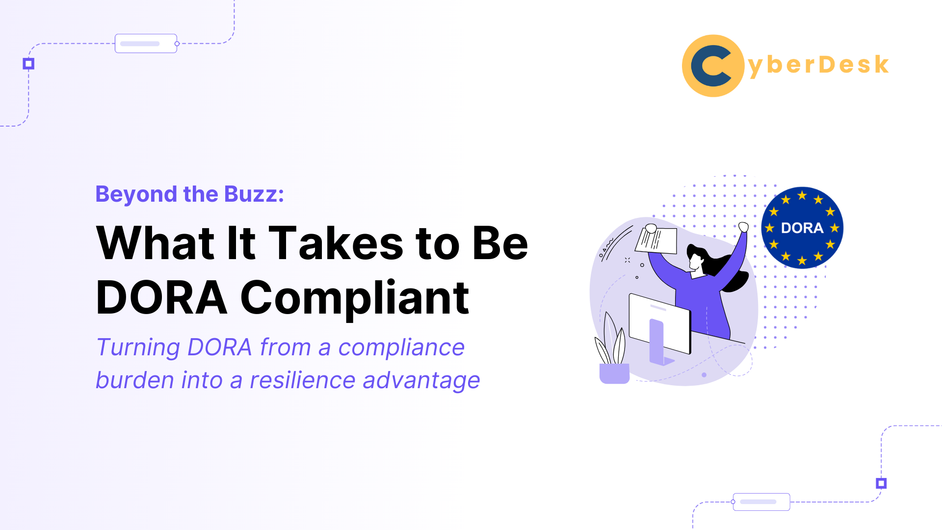 Titelbild des CyberDesk-Blogartikels mit dem Titel "What It Takes to Be DORA Compliant" (Was es braucht, um DORA-konform zu sein), in dem aufgezeigt wird, wie man die DORA-Konformität in einen Ausfallsicherheitsvorteil verwandeln kann.