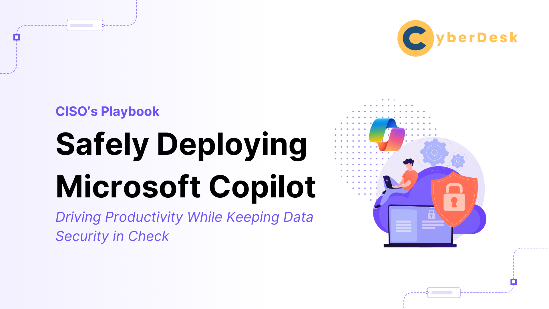 Cover image for article titled 'CISO’s Playbook: Safely Deploying Microsoft Copilot – Driving Productivity While Keeping Data Security in Check.' Features CyberDesk logo, illustration of a person using a laptop on a cloud with security and gear icons, and the Microsoft Copilot logo