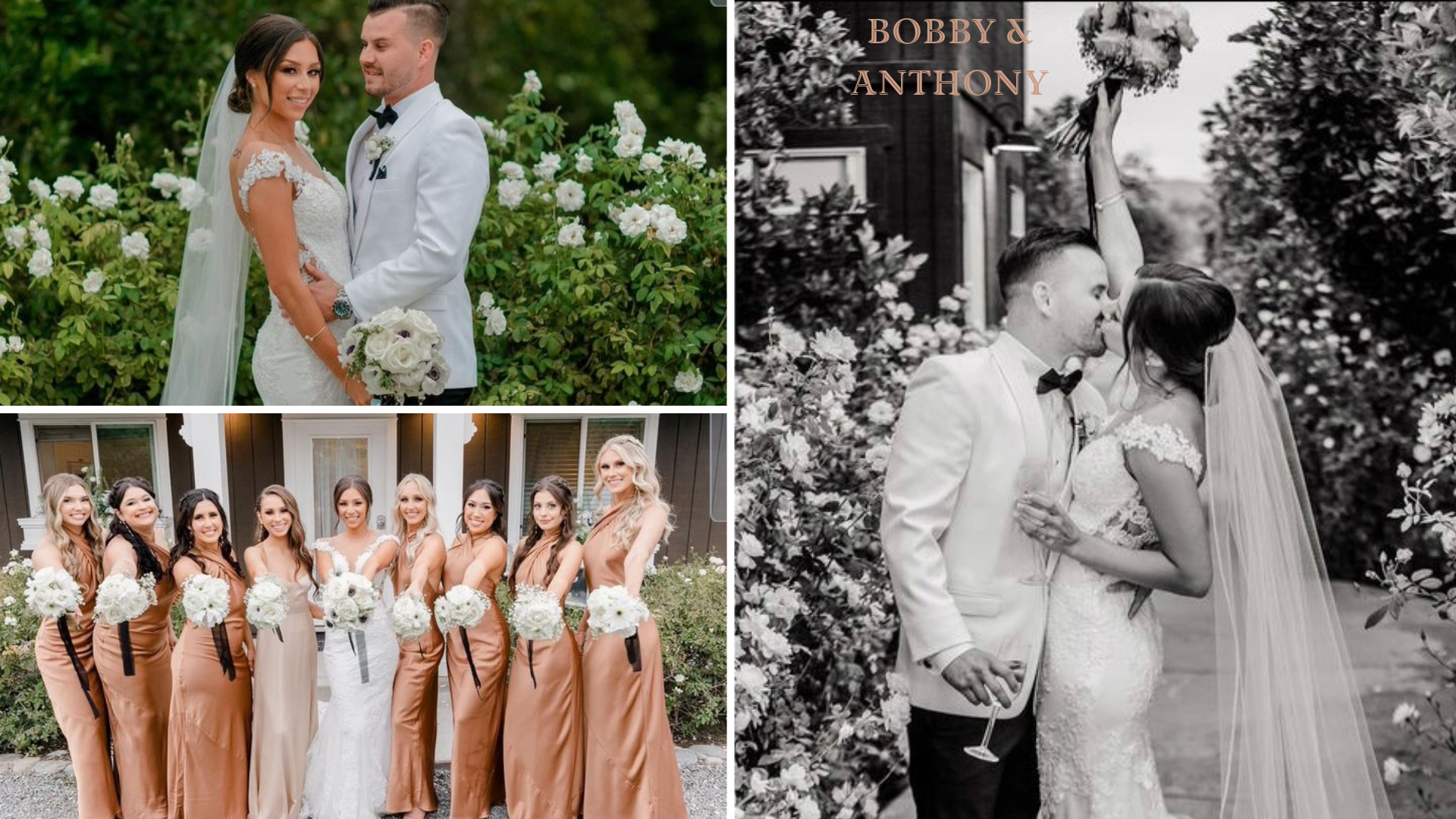 Bobby and Anthony's elegant wedding. The top left image shows the couple standing close together, smiling, with lush white flowers and greenery in the background. Bobby is wearing a white lace dress and holding a bouquet of white roses, while Anthony is in a white tuxedo jacket. The bottom left image features Bobby with her bridesmaids, all dressed in matching copper-colored satin dresses, holding white bouquets, and standing in front of a house. The right image captures a joyful moment of the couple kissing passionately, with Bobby lifting her bouquet in celebration and Anthony dipping her slightly, surrounded by white roses.