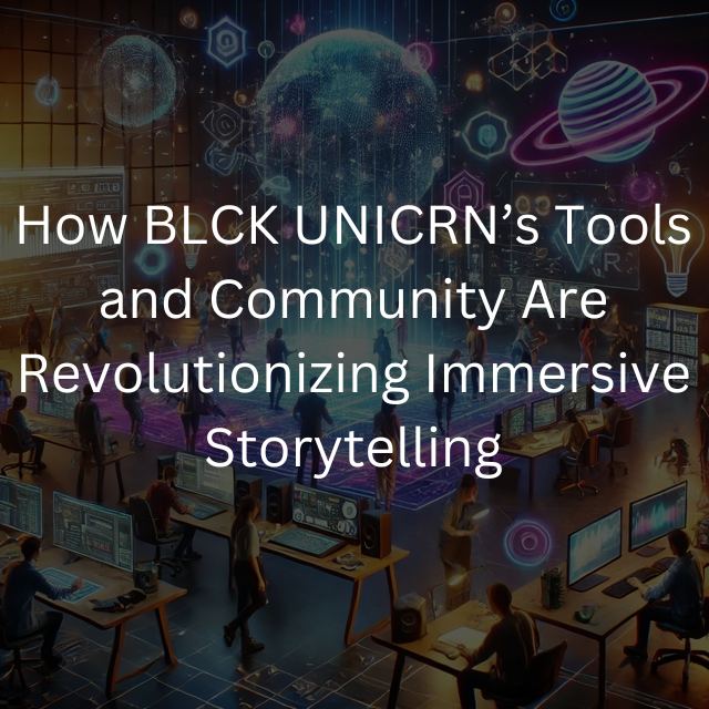 How BLCK UNICRN’s Tools and Community Are Revolutionizing Immersive Storytelling